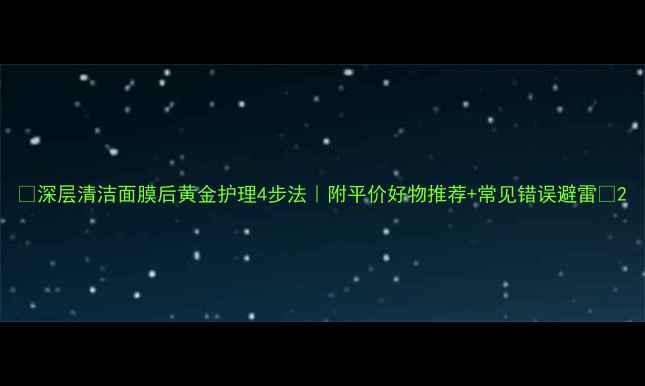 图片 🌟深层清洁面膜后黄金护理4步法｜附平价好物推荐+常见错误避雷🌟2