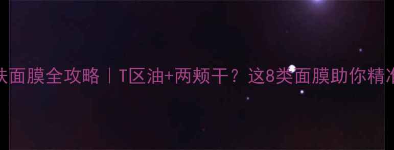 图片 🌟混合性皮肤面膜全攻略｜T区油+两颊干？这8类面膜助你精准控油保湿✨