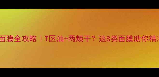 图片 🌟混合性皮肤面膜全攻略｜T区油+两颊干？这8类面膜助你精准控油保湿✨2