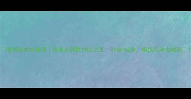图片 🌟清扬洗发水测评｜控油去屑性价比之王！价格+成分，敏感头皮也能选🌟1