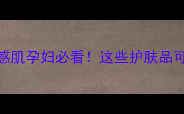 图片 🌟激素检测报告+成分表避雷敏感肌孕妇必看！这些护肤品可能含雌性激素，附安全清单！1
