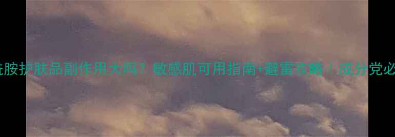 图片 🌟烟酰胺护肤品副作用大吗？敏感肌可用指南+避雷攻略｜成分党必看！2