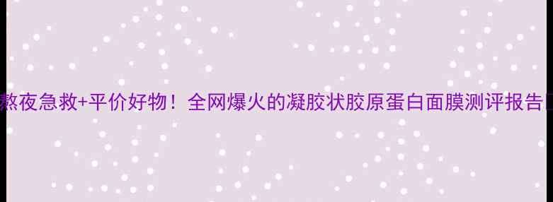 图片 🌟熬夜急救+平价好物！全网爆火的凝胶状胶原蛋白面膜测评报告💧2