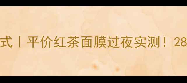 图片 🌟熬夜急救黄金公式｜平价红茶面膜过夜实测！28天见证肌肤回春✨