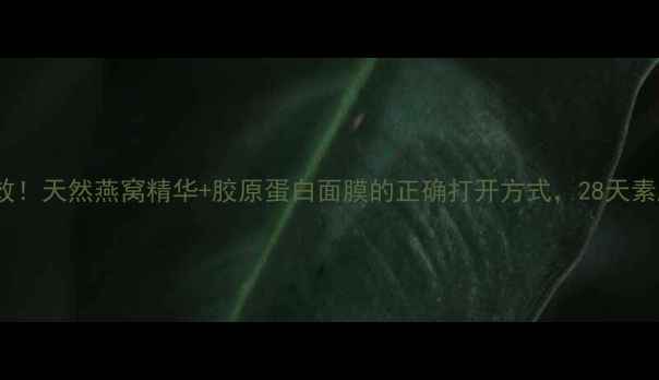 图片 🌟燕窝护肤亲测有效！天然燕窝精华+胶原蛋白面膜的正确打开方式，28天素颜也能白到发光✨2
