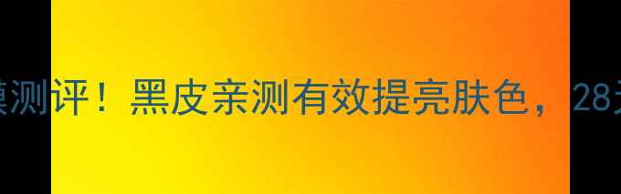 图片 🌟爆红国货面膜测评！黑皮亲测有效提亮肤色，28天见证透亮肌🌟