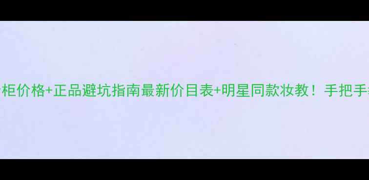 图片 🌟爱马仕李先生专柜价格+正品避坑指南最新价目表+明星同款妆教！手把手教你买对不踩雷💄