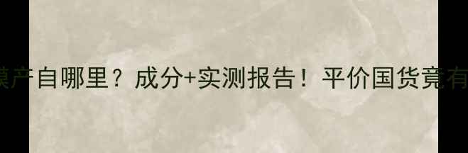 图片 🌟玛莎妮娜面膜产自哪里？成分+实测报告！平价国货竟有国际生产线？1