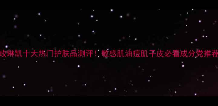 图片 🌟玫琳凯十大热门护肤品测评！敏感肌油痘肌干皮必看成分党推荐🌟