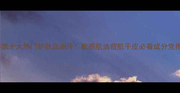 图片 🌟玫琳凯十大热门护肤品测评！敏感肌油痘肌干皮必看成分党推荐🌟1