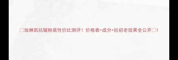 图片 🌟玫琳凯抗皱粉底性价比测评！价格表+成分+抗初老效果全公开🌟1