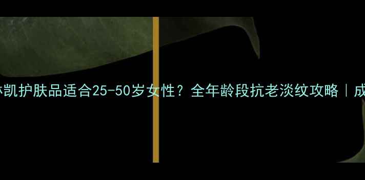 图片 🌟玫琳凯护肤品适合25-50岁女性？全年龄段抗老淡纹攻略｜成分党1