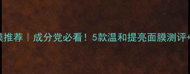 图片 🌟玫琳凯美白面膜推荐｜成分党必看！5款温和提亮面膜测评+上脸效果对比✨2