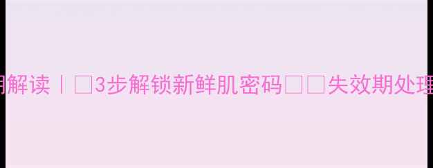 图片 🌟玫琳凯面膜日期解读｜💡3步解锁新鲜肌密码⚠️失效期处理+超长保存攻略✅