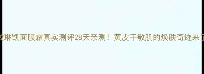 图片 🌟玫琳凯面膜霜真实测评28天亲测！黄皮干敏肌的焕肤奇迹来了！
