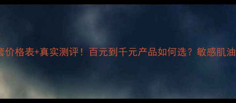 图片 🌟珀莱雅全套价格表+真实测评！百元到千元产品如何选？敏感肌油痘肌必看！2