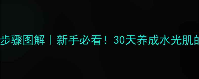 图片 🌟百草集护肤步骤图解｜新手必看！30天养成水光肌的7步正确顺序