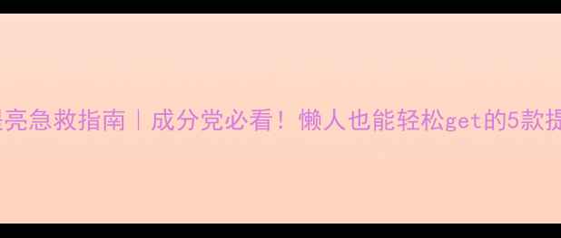 图片 🌟皮肤提亮急救指南｜成分党必看！懒人也能轻松get的5款提亮神器1