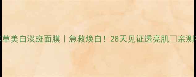 图片 🌟相宜本草美白淡斑面膜｜急救焕白！28天见证透亮肌🔥亲测有效成分