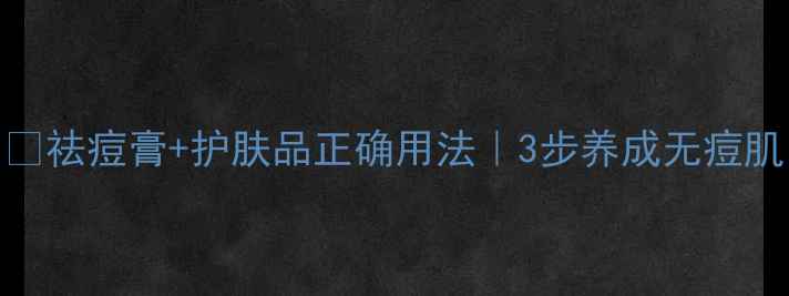 图片 🌟祛痘膏+护肤品正确用法｜3步养成无痘肌
