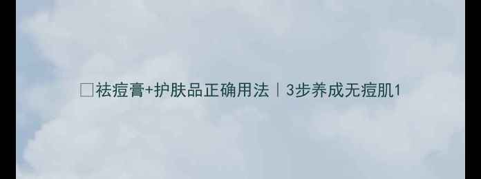 图片 🌟祛痘膏+护肤品正确用法｜3步养成无痘肌1