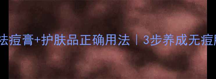 图片 🌟祛痘膏+护肤品正确用法｜3步养成无痘肌2