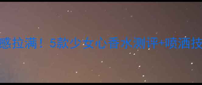 图片 🌟秋冬氛围感拉满！5款少女心香水测评+喷洒技巧大公开💄