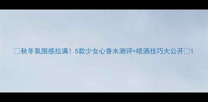 图片 🌟秋冬氛围感拉满！5款少女心香水测评+喷洒技巧大公开💄1