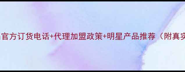 图片 🌟立丽莎护肤品官方订货电话+代理加盟政策+明星产品推荐（附真实代理案例）🌟2