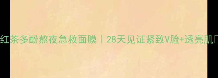 图片 🌟红茶多酚熬夜急救面膜｜28天见证紧致V脸+透亮肌✨1