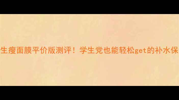 图片 🌟美丽新生瘦面膜平价版测评！学生党也能轻松get的补水保湿神器🌟