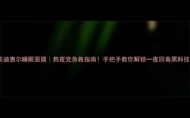 图片 🌟美迪惠尔睡眠面膜｜熬夜党急救指南！手把手教你解锁一夜回春黑科技✨1