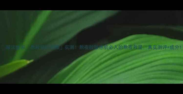 图片 🌟膜法世家「急救修护面膜」实测！熬夜脸敏感肌必入的熬夜救星💥真实测评+成分1