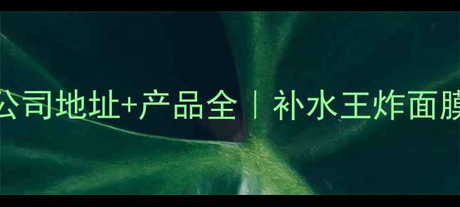 图片 🌟膜法世家北京公司地址+产品全｜补水王炸面膜成分党必看！💦