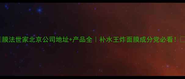 图片 🌟膜法世家北京公司地址+产品全｜补水王炸面膜成分党必看！💦2