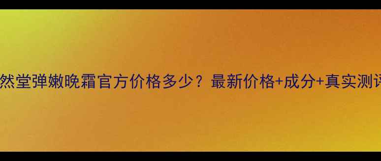 图片 🌟自然堂弹嫩晚霜官方价格多少？最新价格+成分+真实测评🌟1