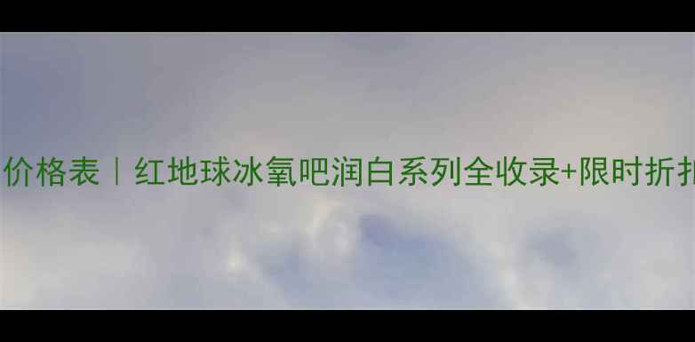 图片 🌟自然堂正品套装价格表｜红地球冰氧吧润白系列全收录+限时折扣+正品验货攻略🌟