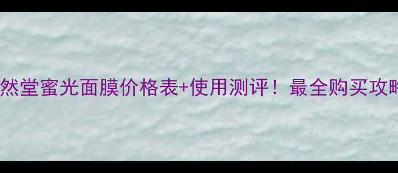 图片 🌟自然堂蜜光面膜价格表+使用测评！最全购买攻略🌟1