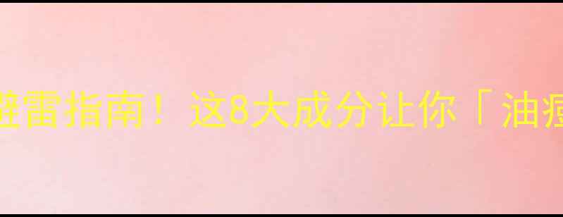 图片 🌟致痘成分护肤品清单+避雷指南！这8大成分让你「油痘肌」秒变「清透肌」🌟1