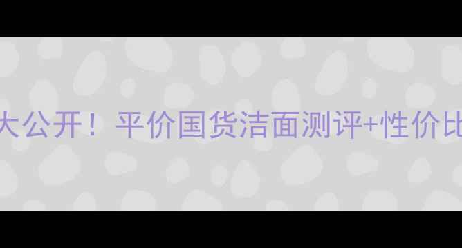 图片 🌟芙丽芳丝洁面啫喱价格大公开！平价国货洁面测评+性价比对比，敏感肌也能用！💰