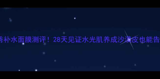 图片 🌟茉莉秀补水面膜测评！28天见证水光肌养成沙漠皮也能告别干纹1