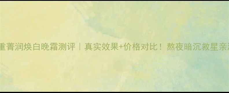 图片 🌟薇姿双重菁润焕白晚霜测评｜真实效果+价格对比！熬夜暗沉救星亲测有效🌟1