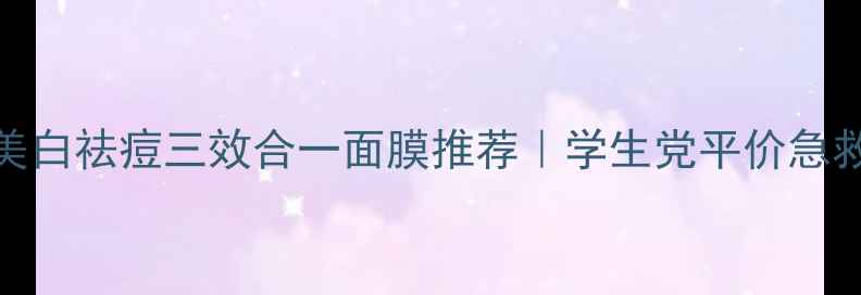 图片 🌟补水美白祛痘三效合一面膜推荐｜学生党平价急救必备✨