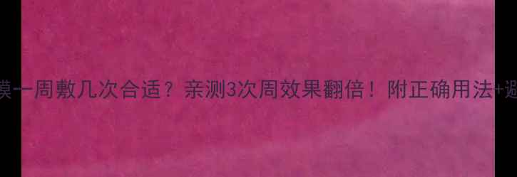 图片 🌟补水面膜一周敷几次合适？亲测3次周效果翻倍！附正确用法+避坑指南💧