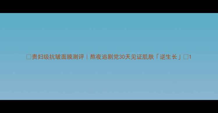 图片 🌟贵妇级抗皱面膜测评｜熬夜追剧党30天见证肌肤「逆生长」💫1