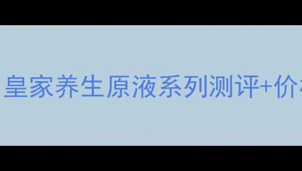 图片 🌟贵妇级抗老原液推荐！皇家养生原液系列测评+价格对比（附平价替代品）