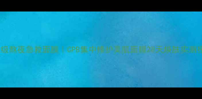 图片 🌟贵妇级熬夜急救面膜｜CPB集中修护美肌面膜28天焕肤实测报告🌟2