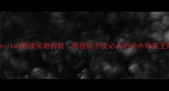 图片 🌟资生堂Revital面膜亲测有效！熬夜肌干皮必入的补水修复王炸CP测评✨
