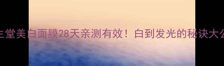 图片 🌟资生堂美白面膜28天亲测有效！白到发光的秘诀大公开🌟