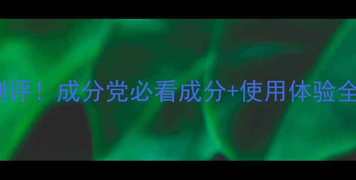 图片 🌟赫拉HOLA护肤品真实测评！成分党必看成分+使用体验全公开（附避雷指南）🌟1